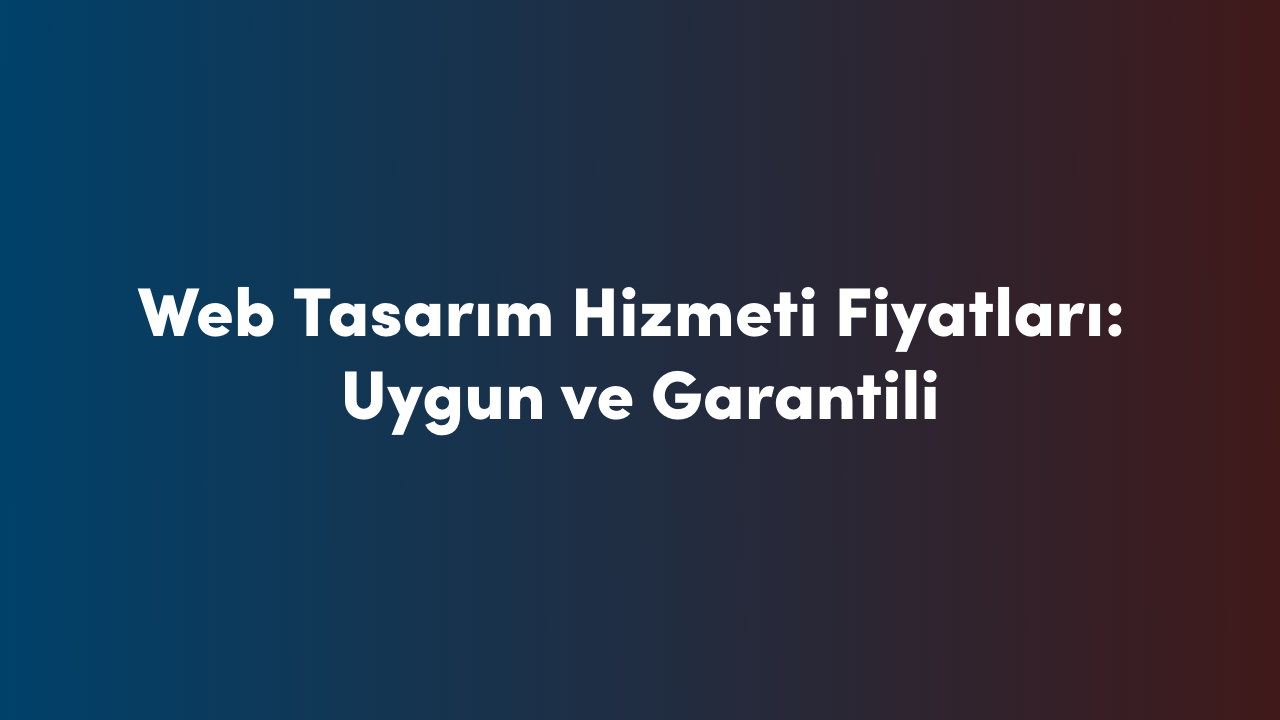 Web Tasarım Hizmeti Fiyatları: Uygun ve Garantili