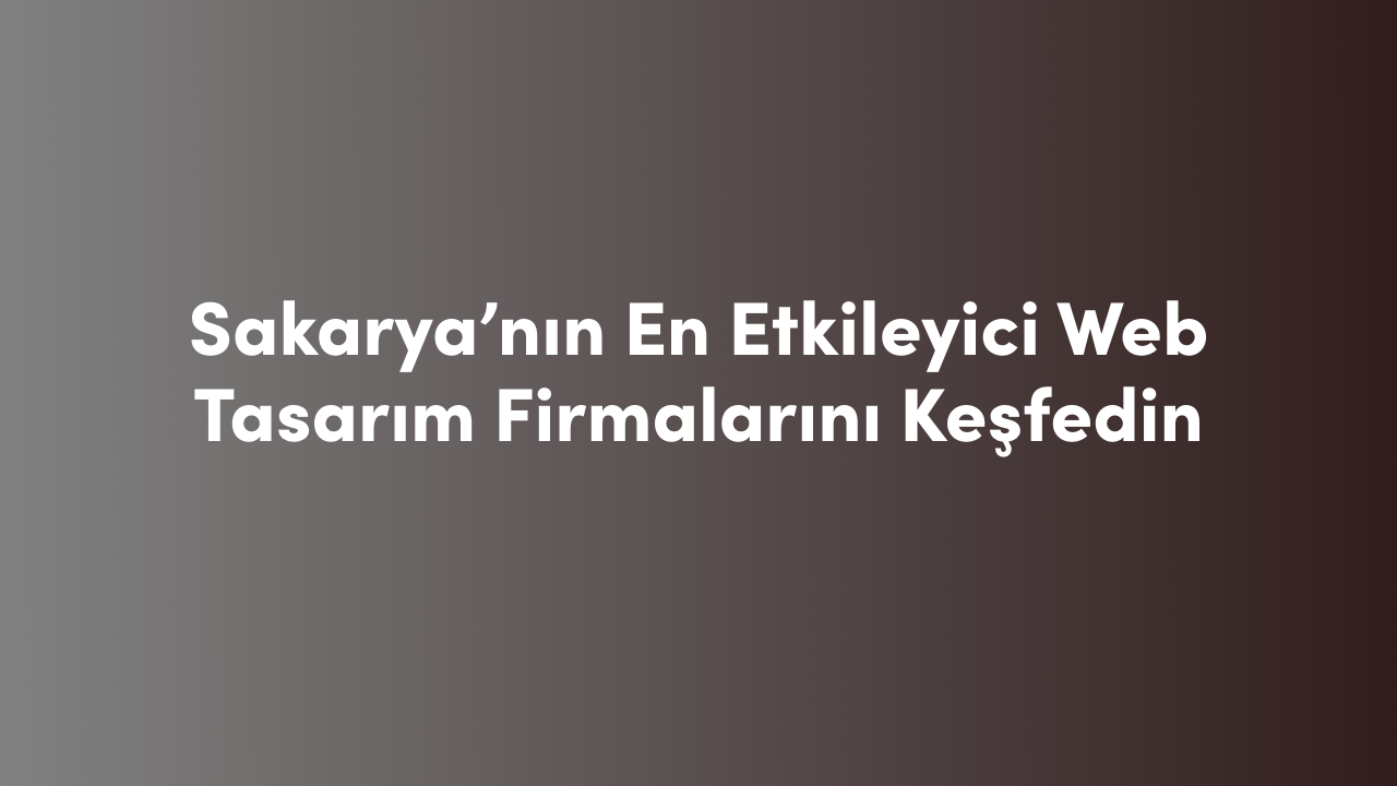 Sakarya'nın En Etkileyici Web Tasarım Firmalarını Keşfedin