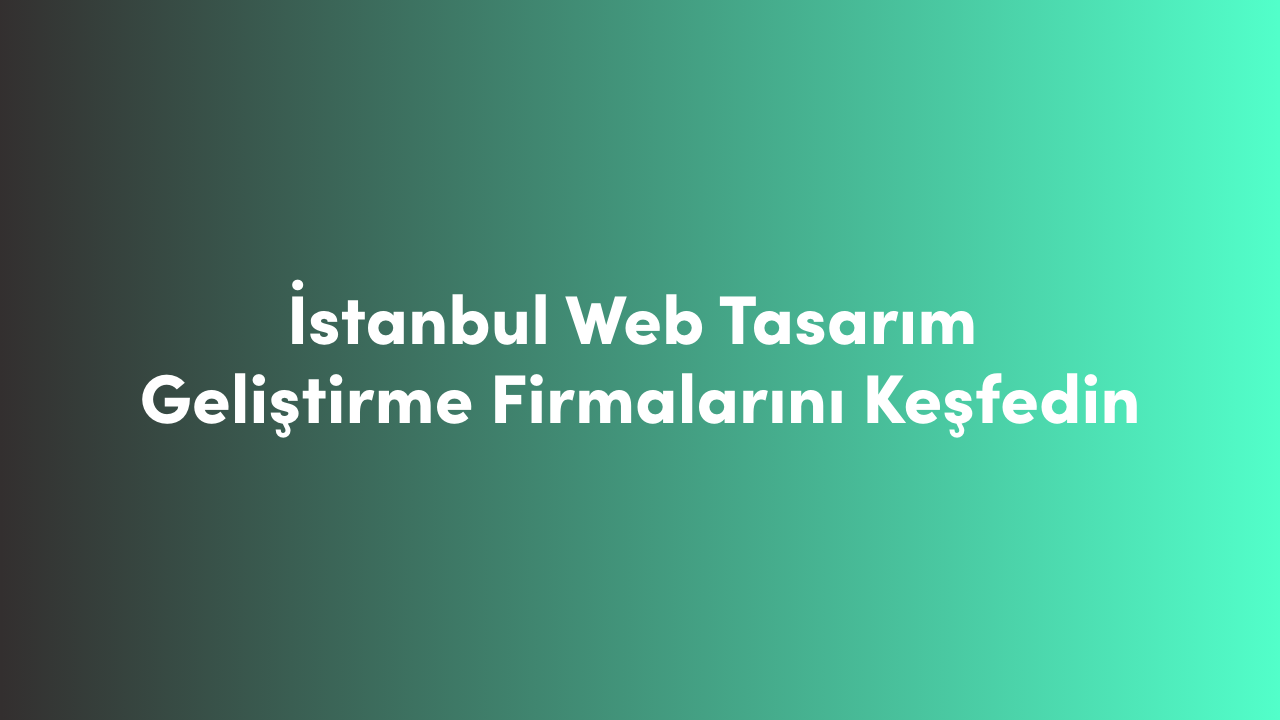 İstanbul Web Tasarım Geliştirme Firmalarını Keşfedin