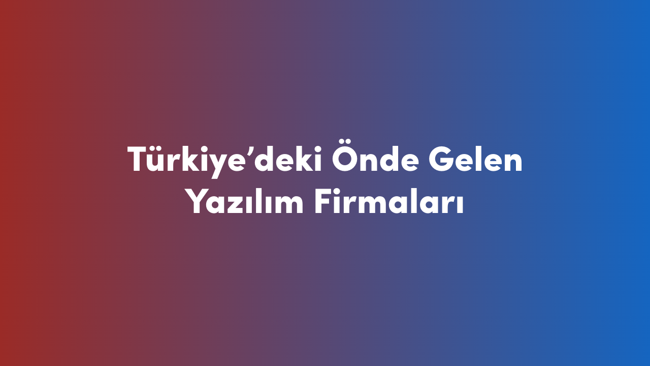 Türkiye'deki Önde Gelen Yazılım Firmaları